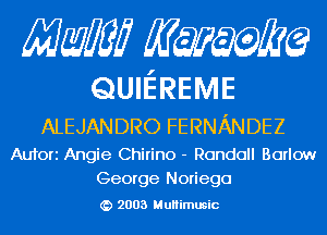 Mam KQWMEQ

QUIEREME

ALEJANDRO FERNANDEZ

Aufori Angie Chirino - Randall Barlow
George Noriega

2003 MuHimusic