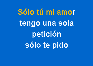 S6lo tli mi amor
tengo una sola

petici6n
sdlo te pido