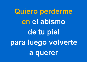 Quiero perderme
en el abismo

de tu piel
para Iuego volverte
a querer