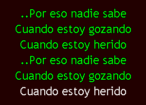 ..Por eso nadie sabe
Cuando estoy gozando
Cuando estoy herido
..Por eso nadie sabe
Cuando estoy gozando
Cuando estoy herido