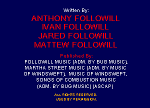 Written Byz

FOLLOWILL MUSIC (ADM. BY BUG MUSICL

MARTHA STREET MUSIC (ADM. BYMUSIC

0F wmoswepn MUSIC OF wmoswepr,
SONGS OF COMBUSTION MUSIC
(ADM. BY BUG MUSIC) (ASCAP)

ALI. RON RESEPJED
MSEDIY 'ERVESDU