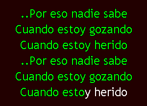 ..Por eso nadie sabe
Cuando estoy gozando
Cuando estoy herido
..Por eso nadie sabe
Cuando estoy gozando
Cuando estoy herido