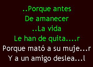 ..Porque antes
De amanecer
..La vida

Le han de quita....r
Porque matc') a su muje...r
Y a un amigo deslea...l