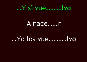 ..Y si vue......lvo

Anace....r

..Yo los vue.......lvo