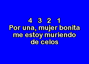 4 3 2 1
Por una, mujer bonita

me estoy muriendo
de celos