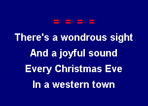 There's a wondrous sight

And a joyful sound
Every Christmas Eve
In a western town