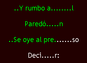 ..Y rumbo a........

Paredb.....n

..Se oye al pre. ...... so

Deci.....rz