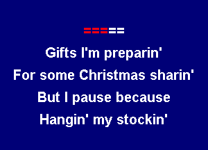 Gifts I'm preparin'
For some Christmas sharin'

But I pause because

Hangin' my stockin'