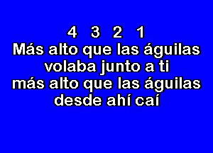 4 3 2 1
M35 alto que las aguilas
volaba junto a ti
mas alto que las aguilas
desde ahi oai