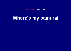 Where's my samurai