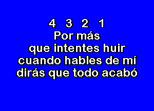 4 3 2 1
Por mas
que intentes huir

cuando hables de mi
diras que todo acabc')