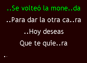 ..Se voltec') la mone..da
..Para dar la otra ca..ra
..Hoy deseas

Que te quie..ra