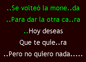 ..Se voltec') la mone..da
..Para dar la otra ca..ra
..Hoy deseas
Que te quie..ra

..Pero no quiero nada .....