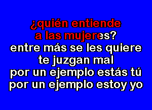 ,qumn entiende
a las mujeres?
entre mas se les quiere

te juzgan mal
pOl