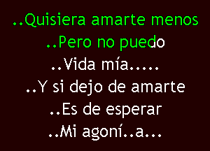 ..Quisiera amarte menos
..Pero no puedo
..Vida mia.....

..Y 51 dejo de amarte
..Es de esperar
..Mi agoni..a...