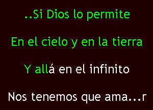 ..Si Dios lo permite

En el cielo y en la tierra

Y alla'x en el infinito

Nos tenemos que ama...r