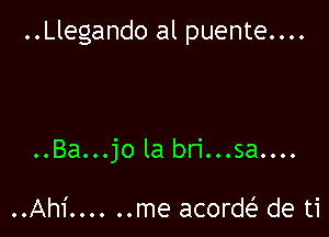 ..Llegando al puente....

..Ba...jo la bri...sa....

..Ah1' ...... me acorw de ti