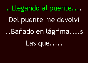 ..Llegando al puente....
Del puente me devolvi

..Bahado en lcigrima....s

Las que .....