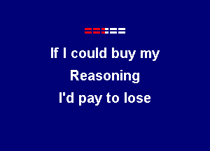 If I could buy my

Reasoning
I'd pay to lose
