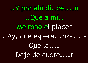 ..Y por ahi di..ce....n
..Que a mi..
Me robc') el placer

..Ay, que' espera...nza....s
Que la....
Deje de quere....r