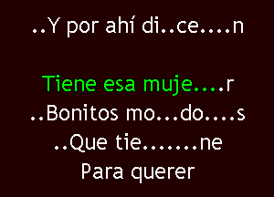 ..Y por ahi di..ce....n

Tiene esa muje....r

..Bonitos mo...do....s
..Que tie.......ne
Para querer