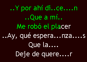 ..Y por ahi di..ce....n
..Que a mi..
Me robc') el placer

..Ay, que' espera...nza....s
Que la....
Deje de quere....r