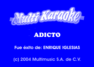 ADICTO

Fue 6xlfo dei ENRIQUE IGLESIAS

(c) 2004 Multimusm SA. de C.V.