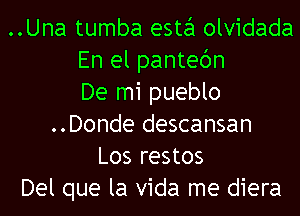 ..Una tumba esta olvidada
En el pantec'm
De mi pueblo
..Donde descansan
Los restos
Del que la Vida me diera