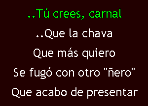 ..Tl'J crees, carnal
..Que la chava

Que mas quiero

Se fugc') con otroF1ero

Que acabo de presentar