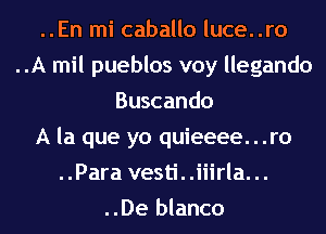 ..En mi caballo luce..ro
..A mil pueblos voy llegando
Buscando
A la que yo quieeee. . .ro
..Para vesti. .iiirla. ..
..De blanco