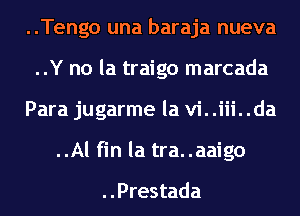 ..Tengo una baraja nueva
..Y no la traigo marcada
Para jugarme la vi..iii..da
..Al fin la tra..aaigo

..Prestada