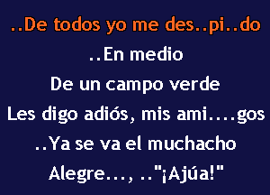 ..De todos yo me des..pi..do
..En medio
De un campo verde
Les digo adids, mis ami....gos
..Ya se va el muchacho
Alegre..., ..iAjlia!