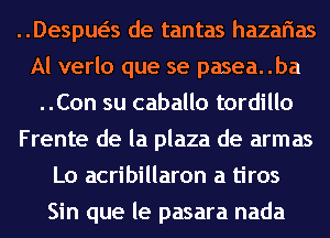 Despua de tantas hazarias
Al verlo que se pasea..ba
..Con su caballo tordillo
Frente de la plaza de armas
Lo acribillaron a tiros
Sin que le pasara nada