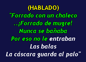 (HABLADO)
F orrado con un chaleco
.. jForrado de mugre!
Nunca se bafmba
PM 950 no le entraban
Las bolas
La cdscara guarda a! palo