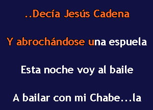 ..Decia Jesus Cadena
Y abrochandose una espuela
Esta noche voy al baile

A bailar con mi Chabe. . .la