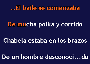 ..El baile se comenzaba
De mucha polka y corrido
Chabela estaba en los brazos

De un hombre desconoci...do