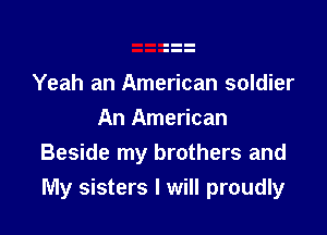 Yeah an American soldier

An American
Beside my brothers and
My sisters I will proudly