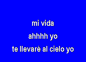 mi Vida
ahhhh yo

te llevarc'a al cielo yo