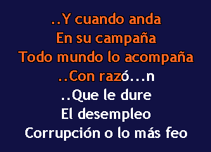 ..Y cuando anda
En su camparia
Todo mundo lo acomparia
..Con razd...n
..Que le dure
El desempleo
Corrupcidn o lo mas feo