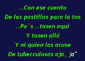 ..Con ese cuento
De (as pastfllas para (a tos
..Po '5 ..tosen aqur'
Y tosen alld
Y nf quien (as acuse
De tuberculosas aja, ja