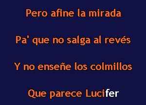 Pero afine la mirada
Pa' que no salga al reveis

Y no enserie los colmillos

Que parece Lucifer l