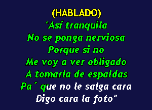 (HABLADO)
Asr' tranquila
No se ponga nerviosa
Porque si no

Me voy a ver obligado
A tomarla de espaldas
Pa ' que no (9 salga cara
Digo cam la foto