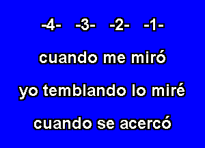 cuando me mir6

yo temblando lo mirt'e

cuando se acerc6