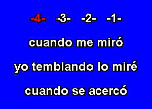 cuando me mir6

yo temblando Io mire'z

cuando se acerc6