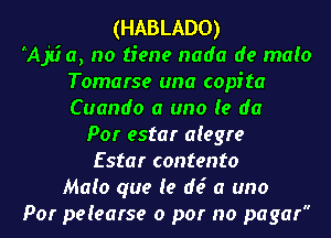 (HABLADO)

AAjii a, no tiene nada de maio
Tomarse una copita
Cuando a uno (e da

Por estar a(egre
Estar contento
Maia que (9 d6 a uno
Por peiearse 0 par no pagar