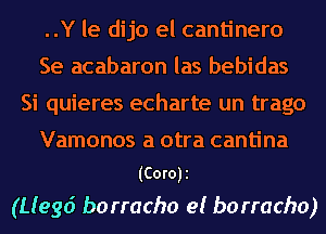 ..Y le dijo el cantinero
Se acabaron las bebidas
Si quieres echarte un trago

Vamonos a otra cantina
(COTOJE
(Liege? borracho e! borracho)