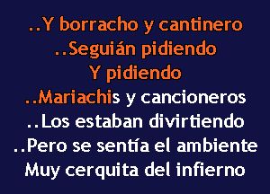 ..Y borracho y cantinero
..Seguian pidiendo
Y pidiendo
..Mariachis y cancioneros
..Los estaban divirtiendo
..Pero se sentI'a el ambiente
Muy cerquita del infierno