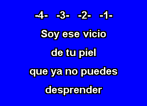 -4- -3- -2- -1-
Soy ese vicio
de tu piel

que ya no puedes

desprender