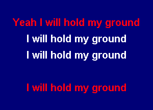 I will hold my ground

I will hold my ground