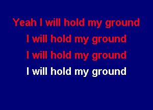 I will hold my ground